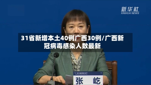 31省新增本土40例广西30例/广西新冠病毒感染人数最新