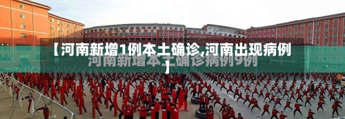 【河南新增1例本土确诊,河南出现病例】-第3张图片