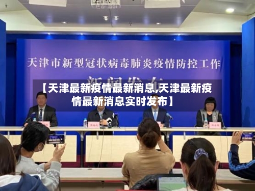 【天津最新疫情最新消息,天津最新疫情最新消息实时发布】-第3张图片