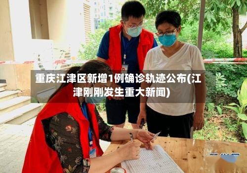 重庆江津区新增1例确诊轨迹公布(江津刚刚发生重大新闻)-第2张图片