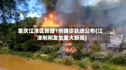 重庆江津区新增1例确诊轨迹公布(江津刚刚发生重大新闻)