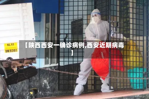 【陕西西安一确诊病例,西安近期病毒】