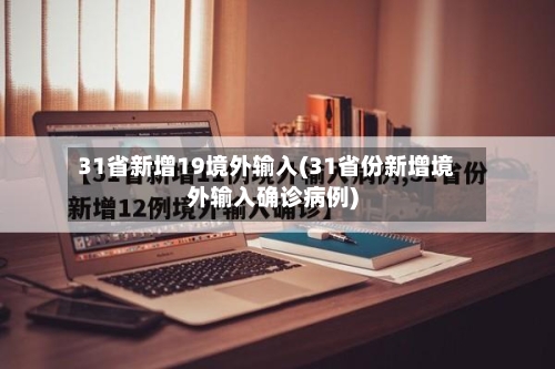 31省新增19境外输入(31省份新增境外输入确诊病例)-第3张图片