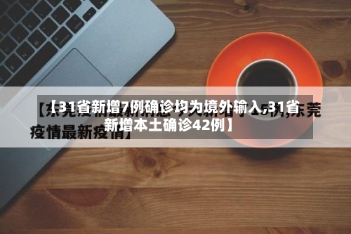 【31省新增7例确诊均为境外输入,31省新增本土确诊42例】-第3张图片