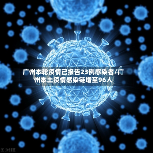 广州本轮疫情已报告23例感染者/广州本土疫情感染链增至96人