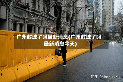 广州封城了吗最新消息(广州封城了吗最新消息今天)