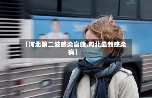 【河北第二波感染高峰,河北最新感染病】
