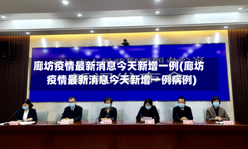 廊坊疫情最新消息今天新增一例(廊坊疫情最新消息今天新增一例病例)-第3张图片