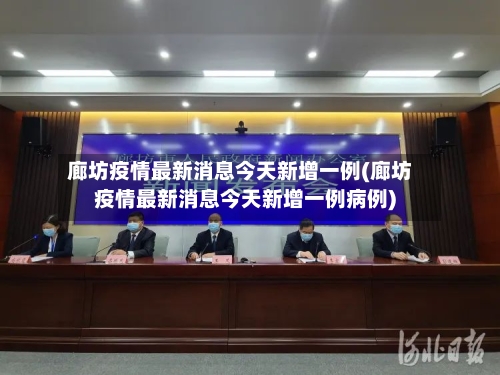 廊坊疫情最新消息今天新增一例(廊坊疫情最新消息今天新增一例病例)
