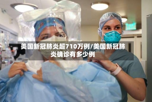 美国新冠肺炎超710万例/美国新冠肺炎确诊有多少例