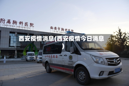 西安疫情消息(西安疫情今日消息)-第3张图片