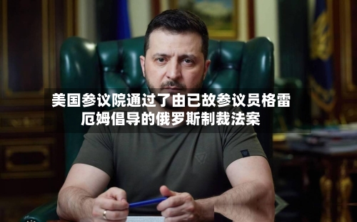 美国参议院通过了由已故参议员格雷厄姆倡导的俄罗斯制裁法案-第2张图片