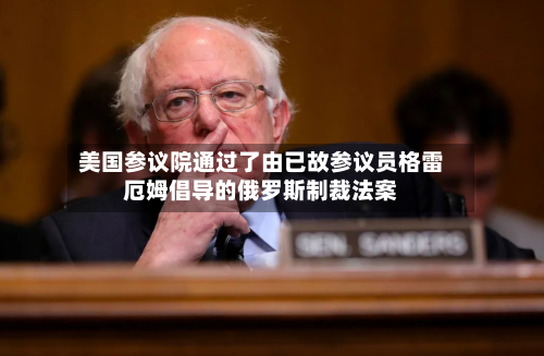 美国参议院通过了由已故参议员格雷厄姆倡导的俄罗斯制裁法案