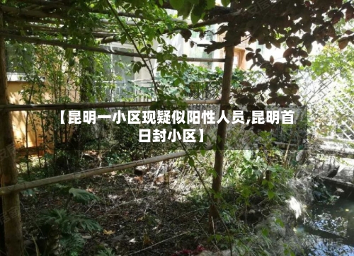 【昆明一小区现疑似阳性人员,昆明首日封小区】