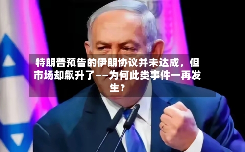 特朗普预告的伊朗协议并未达成，但市场却飙升了——为何此类事件一再发生？-第2张图片