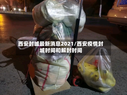 西安封城最新消息2021/西安疫情封城时间和解封时间