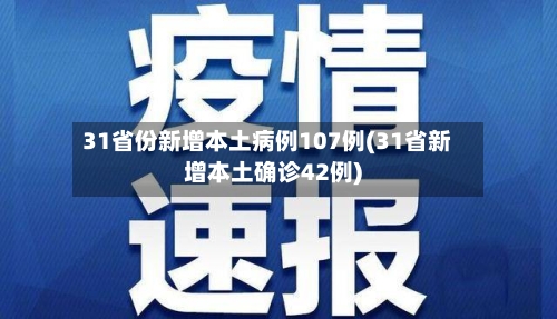 31省份新增本土病例107例(31省新增本土确诊42例)