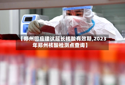 【郑州回应建议延长核酸有效期,2023年郑州核酸检测点查询】-第3张图片