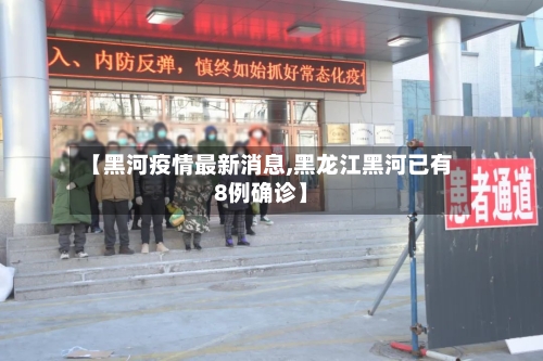 【黑河疫情最新消息,黑龙江黑河已有8例确诊】