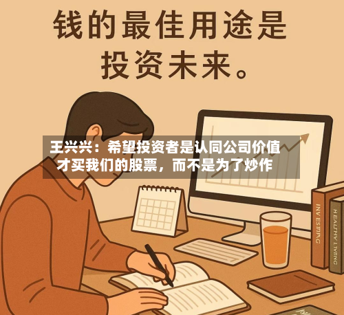 王兴兴：希望投资者是认同公司价值才买我们的股票，而不是为了炒作-第3张图片