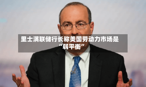 里士满联储行长称美国劳动力市场是“弱平衡”
