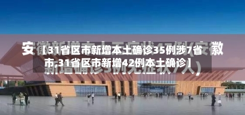 【31省区市新增本土确诊35例涉7省市,31省区市新增42例本土确诊】-第3张图片