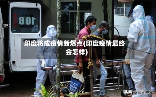 印度将成疫情新爆点(印度疫情最终会怎样)-第3张图片