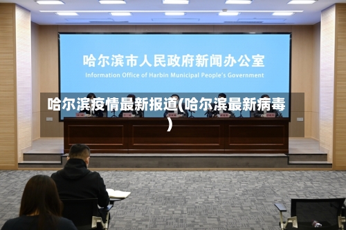 哈尔滨疫情最新报道(哈尔滨最新病毒)-第2张图片