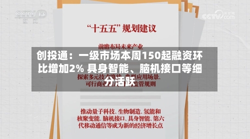 创投通：一级市场本周150起融资环比增加2% 具身智能、脑机接口等细分活跃