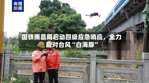 国铁南昌局启动四级应急响应	，全力应对台风“白海豚	”-第3张图片