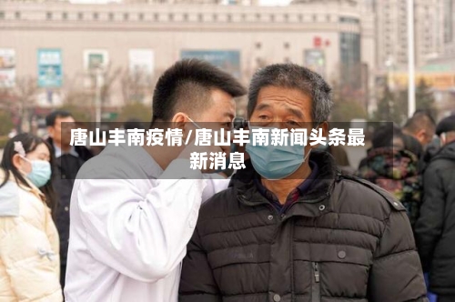唐山丰南疫情/唐山丰南新闻头条最新消息