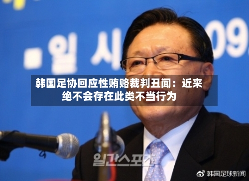 韩国足协回应性贿赂裁判丑闻：近来绝不会存在此类不当行为