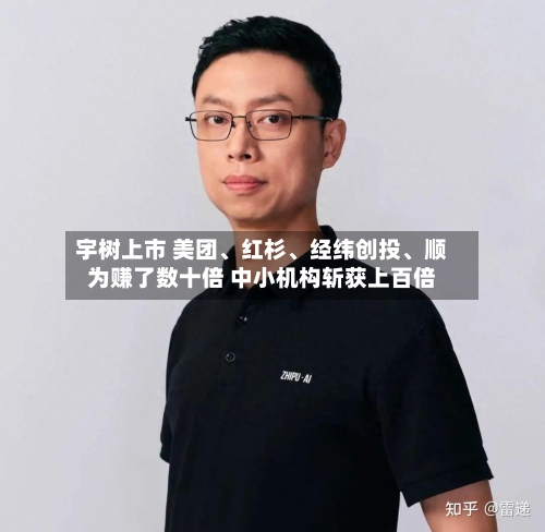 宇树上市 美团	、红杉、经纬创投、顺为赚了数十倍 中小机构斩获上百倍-第2张图片
