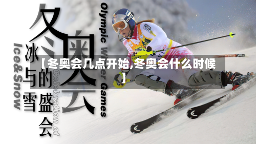 【冬奥会几点开始,冬奥会什么时候】