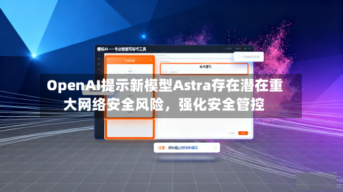 OpenAI提示新模型Astra存在潜在重大网络安全风险，强化安全管控