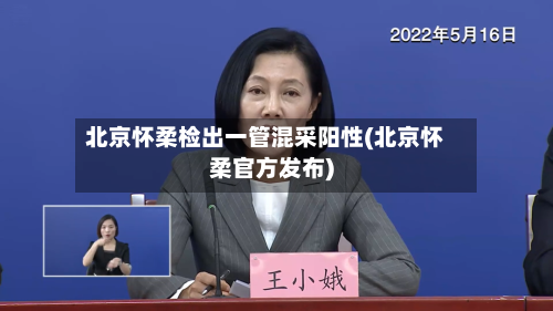 北京怀柔检出一管混采阳性(北京怀柔官方发布)-第2张图片