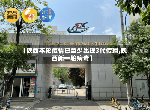 【陕西本轮疫情已至少出现3代传播,陕西新一轮病毒】-第3张图片