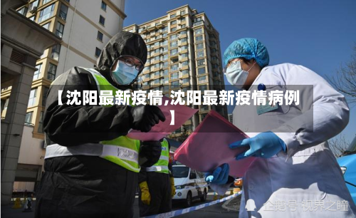 【沈阳最新疫情,沈阳最新疫情病例】