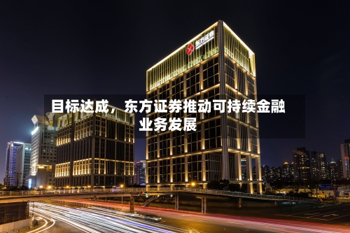 目标达成，东方证券推动可持续金融业务发展-第2张图片