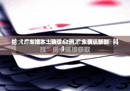 【广东增本土确诊62例,广东确认新增】-第3张图片