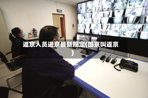 返京人员进京最新规定(回京叫返京)-第2张图片