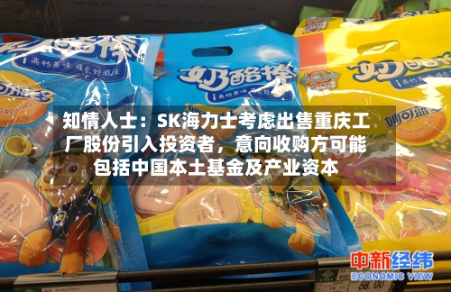 知情人士：SK海力士考虑出售重庆工厂股份引入投资者，意向收购方可能包括中国本土基金及产业资本-第2张图片