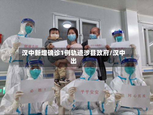 汉中新增确诊1例轨迹涉县政府/汉中出