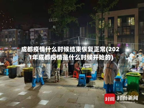 成都疫情什么时候结束恢复正常(2021年成都疫情是什么时候开始的)