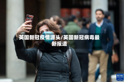 英国新冠疫情源头/英国新冠病毒最新报道-第2张图片