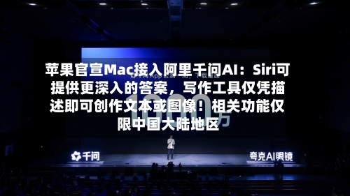 苹果官宣Mac接入阿里千问AI：Siri可提供更深入的答案，写作工具仅凭描述即可创作文本或图像！相关功能仅限中国大陆地区-第2张图片