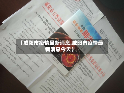 【咸阳市疫情最新消息,咸阳市疫情最新消息今天】