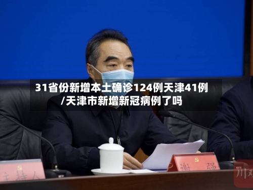 31省份新增本土确诊124例天津41例/天津市新增新冠病例了吗-第2张图片