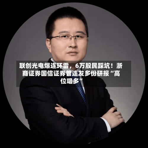 联创光电爆连环雷，6万股民踩坑！浙商证券国信证券曾连发多份研报“高位唱多”