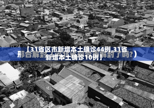 【31省区市新增本土确诊44例,31省新增本土确诊10例】-第2张图片